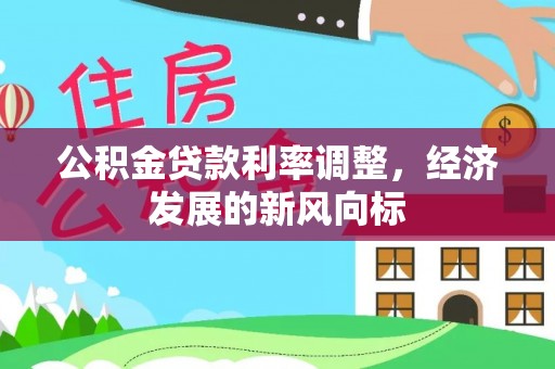 泾县公积金贷款利率调整，经济发展的新风向标
