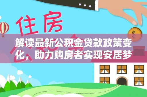 泾县解读最新公积金贷款政策变化，助力购房者实现安居梦想