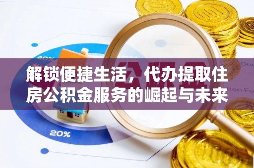 泾县解锁便捷生活，代办提取住房公积金服务的崛起与未来