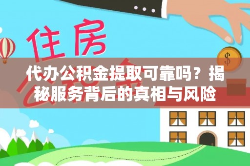 泾县代办公积金提取可靠吗？揭秘服务背后的真相与风险
