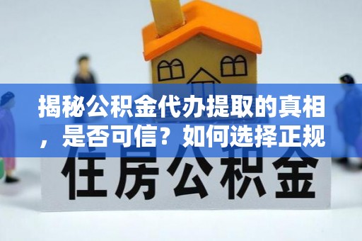 泾县揭秘公积金代办提取的真相，是否可信？如何选择正规服务？