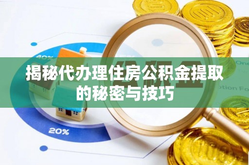 泾县揭秘代办理住房公积金提取的秘密与技巧