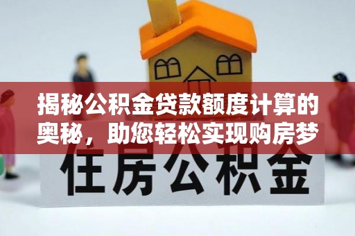 泾县揭秘公积金贷款额度计算的奥秘，助您轻松实现购房梦想