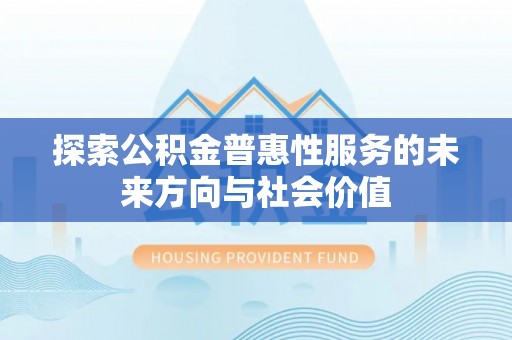 泾县探索公积金普惠性服务的未来方向与社会价值