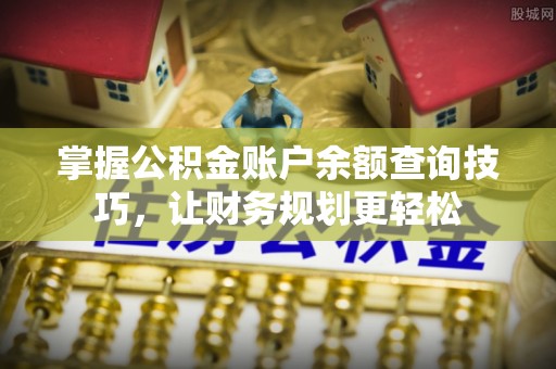 泾县掌握公积金账户余额查询技巧，让财务规划更轻松