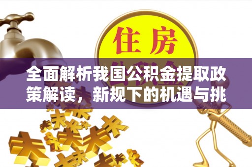 泾县全面解析我国公积金提取政策解读，新规下的机遇与挑战