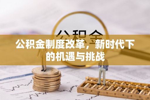 泾县公积金制度改革，新时代下的机遇与挑战