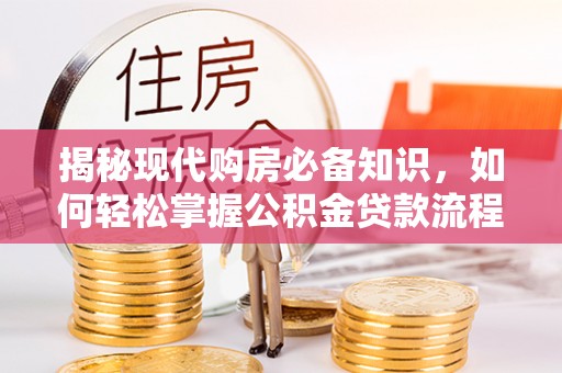 泾县揭秘现代购房必备知识，如何轻松掌握公积金贷款流程