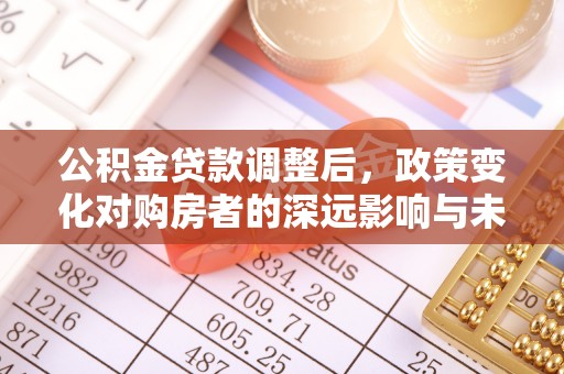 泾县公积金贷款调整后，政策变化对购房者的深远影响与未来趋势分析