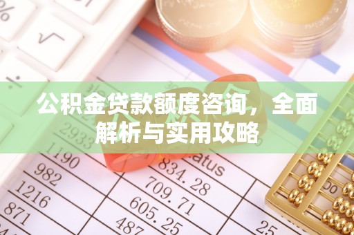 泾县公积金贷款额度咨询，全面解析与实用攻略