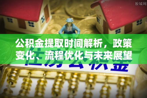 泾县公积金提取时间解析，政策变化、流程优化与未来展望