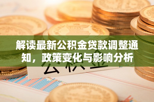 泾县解读最新公积金贷款调整通知，政策变化与影响分析