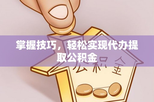 泾县掌握技巧，轻松实现代办提取公积金