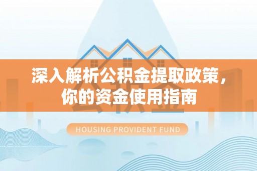泾县深入解析公积金提取政策，你的资金使用指南