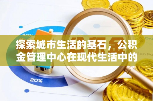 泾县探索城市生活的基石，公积金管理中心在现代生活中的重要角色