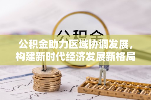 泾县公积金助力区域协调发展，构建新时代经济发展新格局
