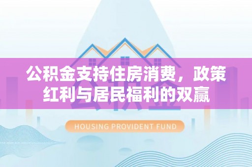 泾县公积金支持住房消费，政策红利与居民福利的双赢