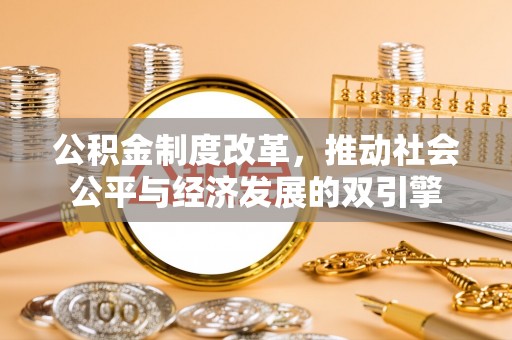 泾县公积金制度改革，推动社会公平与经济发展的双引擎
