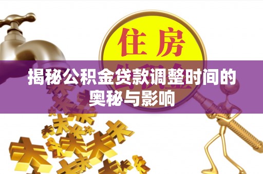 泾县揭秘公积金贷款调整时间的奥秘与影响