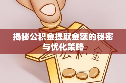 泾县揭秘公积金提取金额的秘密与优化策略