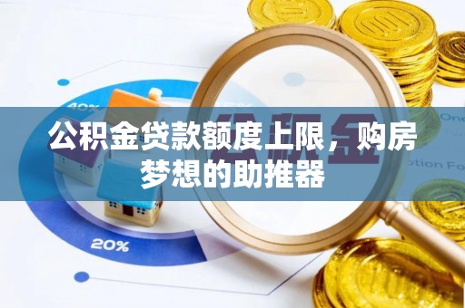 泾县公积金贷款额度上限，购房梦想的助推器