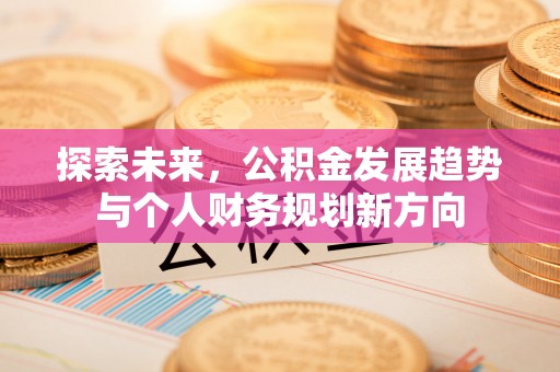 泾县探索未来，公积金发展趋势与个人财务规划新方向
