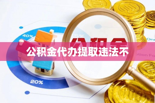 泾县公积金代办提取违法不