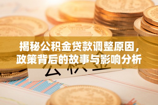 泾县揭秘公积金贷款调整原因，政策背后的故事与影响分析