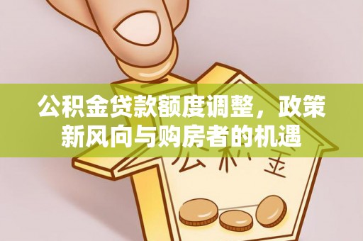 泾县公积金贷款额度调整，政策新风向与购房者的机遇