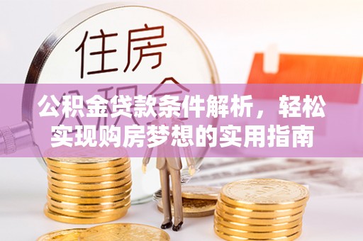 泾县公积金贷款条件解析，轻松实现购房梦想的实用指南