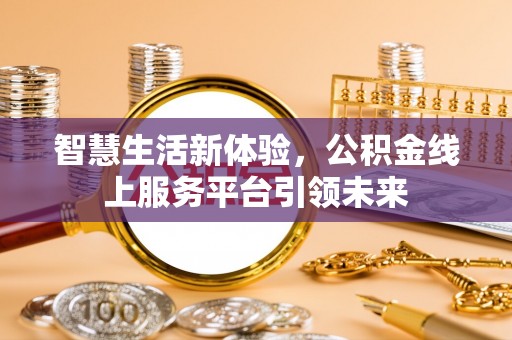 泾县智慧生活新体验，公积金线上服务平台引领未来