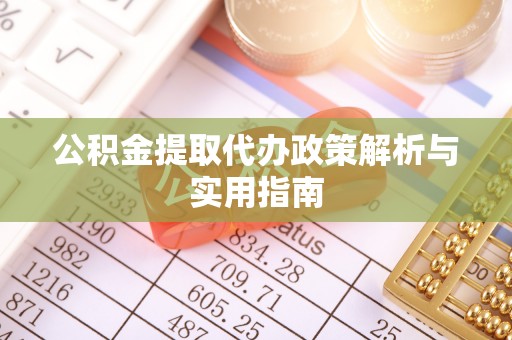 泾县公积金提取代办政策解析与实用指南