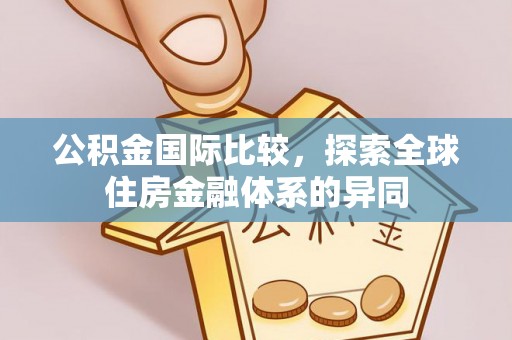 泾县公积金国际比较，探索全球住房金融体系的异同