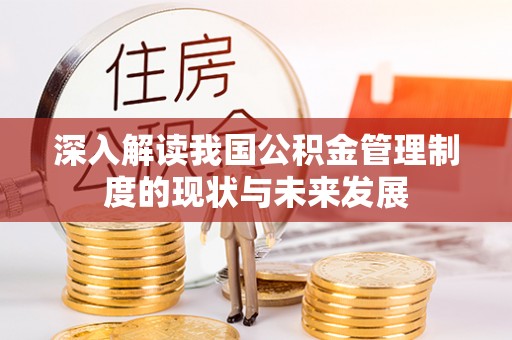 泾县深入解读我国公积金管理制度的现状与未来发展