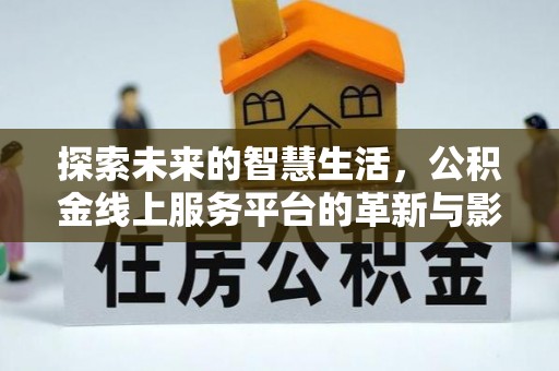 泾县探索未来的智慧生活，公积金线上服务平台的革新与影响