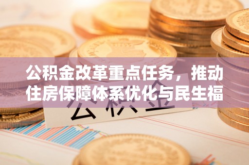 泾县公积金改革重点任务，推动住房保障体系优化与民生福祉提升