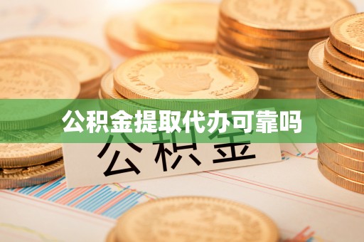 泾县公积金提取代办可靠吗