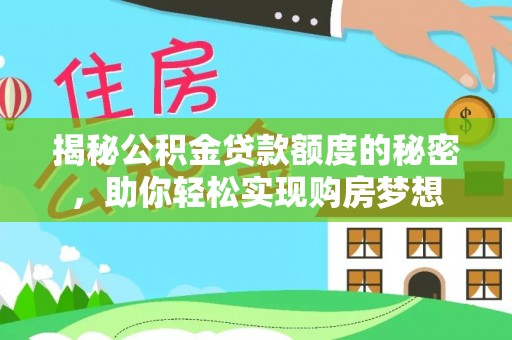 泾县揭秘公积金贷款额度的秘密，助你轻松实现购房梦想