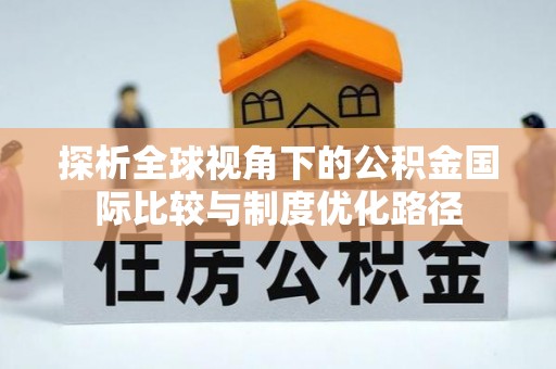 泾县探析全球视角下的公积金国际比较与制度优化路径