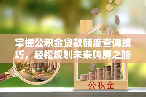 泾县掌握公积金贷款额度查询技巧，轻松规划未来购房之路