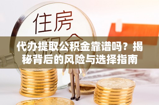 泾县代办提取公积金靠谱吗？揭秘背后的风险与选择指南