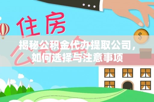 泾县揭秘公积金代办提取公司，如何选择与注意事项