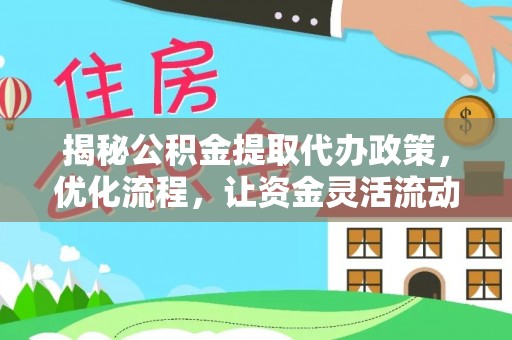 泾县揭秘公积金提取代办政策，优化流程，让资金灵活流动