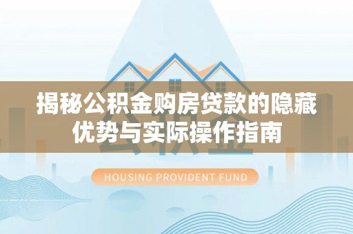 泾县揭秘公积金购房贷款的隐藏优势与实际操作指南