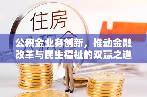 泾县公积金业务创新，推动金融改革与民生福祉的双赢之道