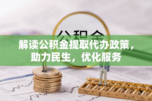 泾县解读公积金提取代办政策，助力民生，优化服务