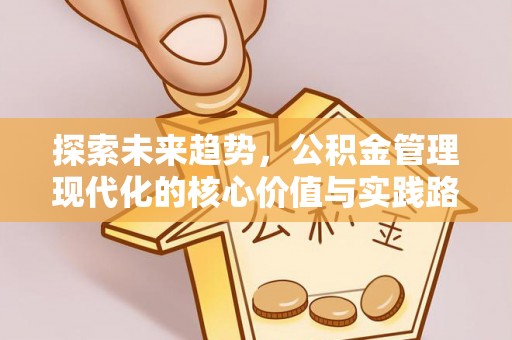泾县探索未来趋势，公积金管理现代化的核心价值与实践路径