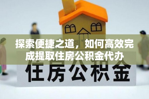 泾县探索便捷之道，如何高效完成提取住房公积金代办