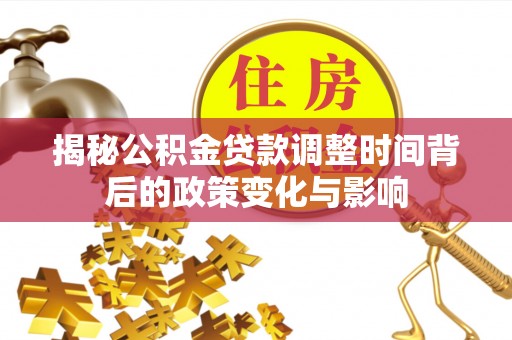 泾县揭秘公积金贷款调整时间背后的政策变化与影响