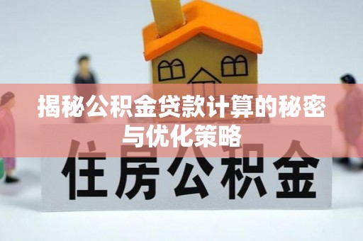 泾县揭秘公积金贷款计算的秘密与优化策略